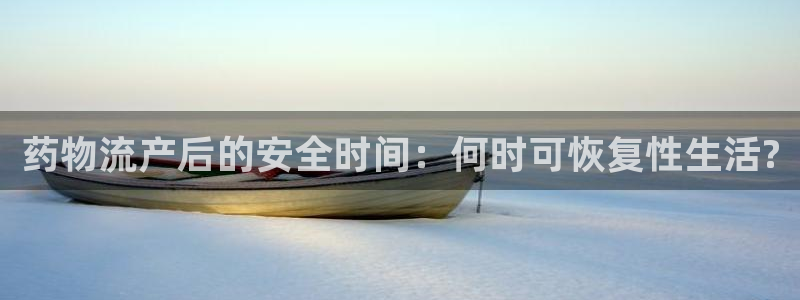 多多28注册：药物流产后的安全时间：